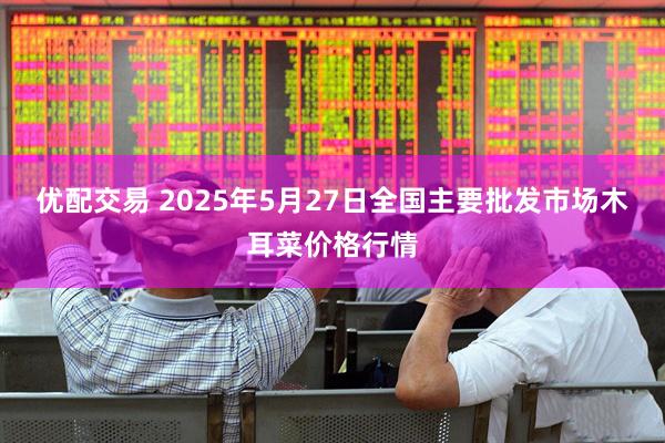 优配交易 2025年5月27日全国主要批发市场木耳菜价格行情