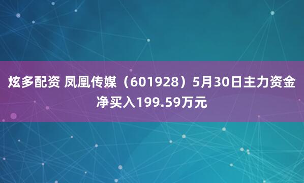 炫多配资 凤凰传媒（601928）5月30日主力资金净买入199.59万元