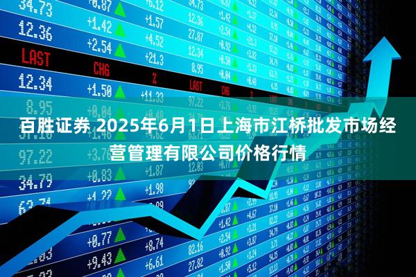百胜证券 2025年6月1日上海市江桥批发市场经营管理有限公司价格行情