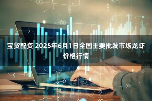 宝贷配资 2025年6月1日全国主要批发市场龙虾价格行情