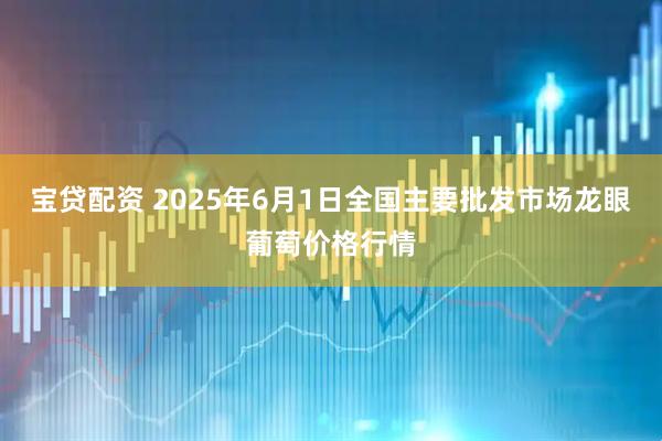 宝贷配资 2025年6月1日全国主要批发市场龙眼葡萄价格行情