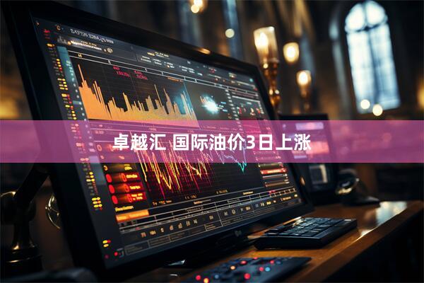 卓越汇 国际油价3日上涨
