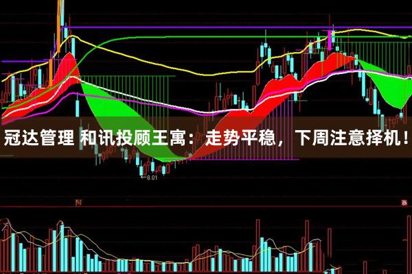 冠达管理 和讯投顾王寓：走势平稳，下周注意择机！