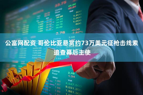 公富网配资 哥伦比亚悬赏约73万美元征枪击线索 追查幕后主使
