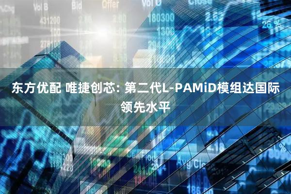 东方优配 唯捷创芯: 第二代L-PAMiD模组达国际领先水平