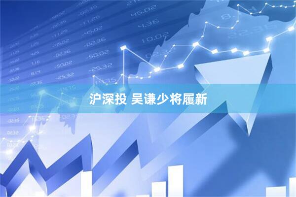 沪深投 吴谦少将履新