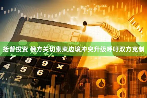 括普投资 俄方关切泰柬边境冲突升级呼吁双方克制