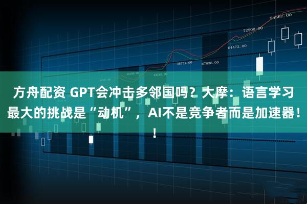 方舟配资 GPT会冲击多邻国吗？大摩：语言学习最大的挑战是“动机”，AI不是竞争者而是加速器！