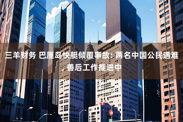 三羊财务 巴厘岛快艇倾覆事故: 两名中国公民遇难, 善后工作推进中