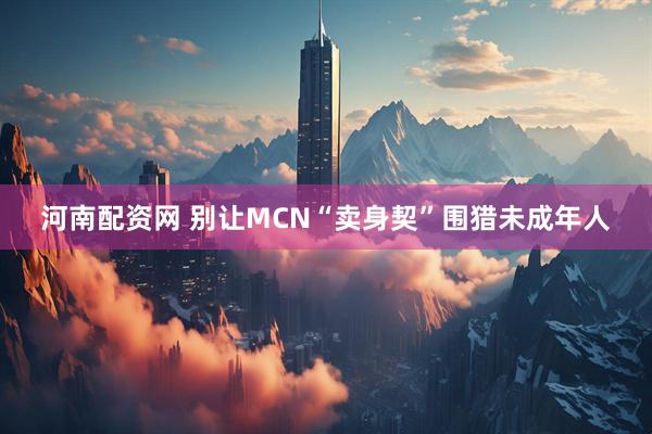 河南配资网 别让MCN“卖身契”围猎未成年人