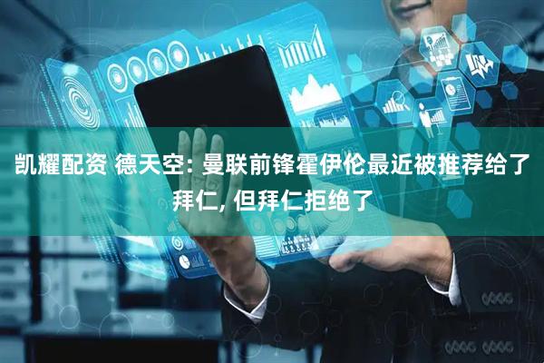 凯耀配资 德天空: 曼联前锋霍伊伦最近被推荐给了拜仁, 但拜仁拒绝了