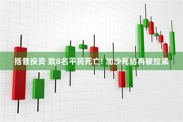 括普投资 致8名平民死亡! 加沙死结再被拉紧