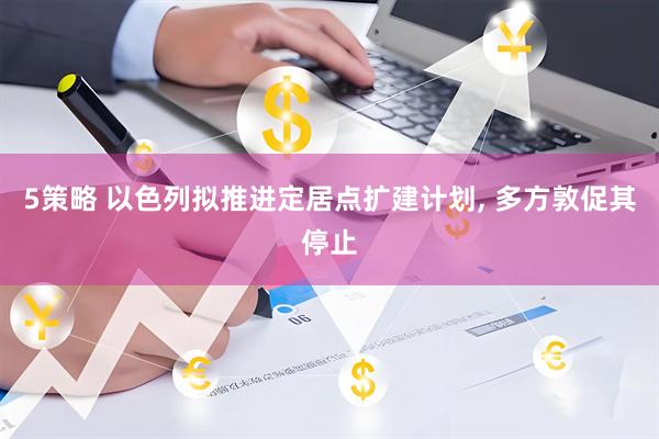5策略 以色列拟推进定居点扩建计划, 多方敦促其停止