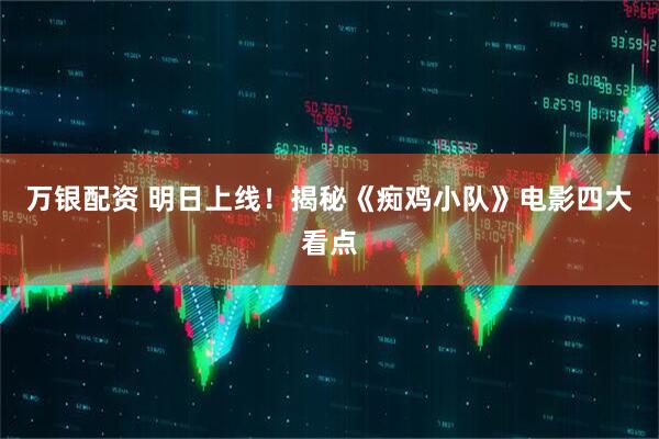 万银配资 明日上线！揭秘《痴鸡小队》电影四大看点