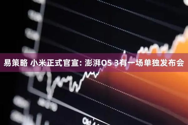 易策略 小米正式官宣: 澎湃OS 3有一场单独发布会