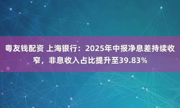 粤友钱配资 上海银行：2025年中报净息差持续收窄，非息收入占比提升至39.83%
