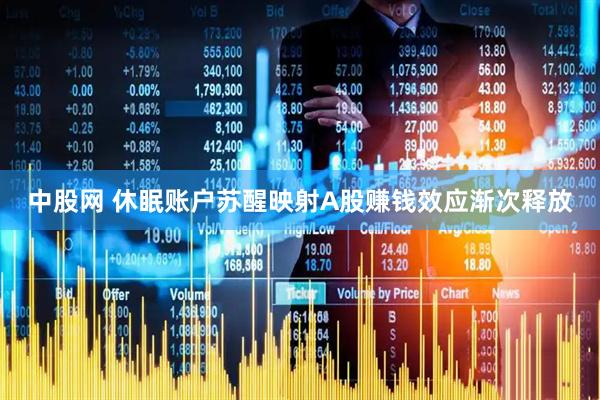 中股网 休眠账户苏醒映射A股赚钱效应渐次释放
