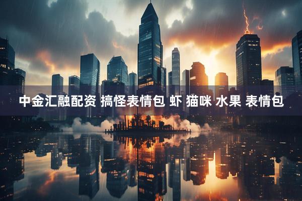 中金汇融配资 搞怪表情包 虾 猫咪 水果 表情包