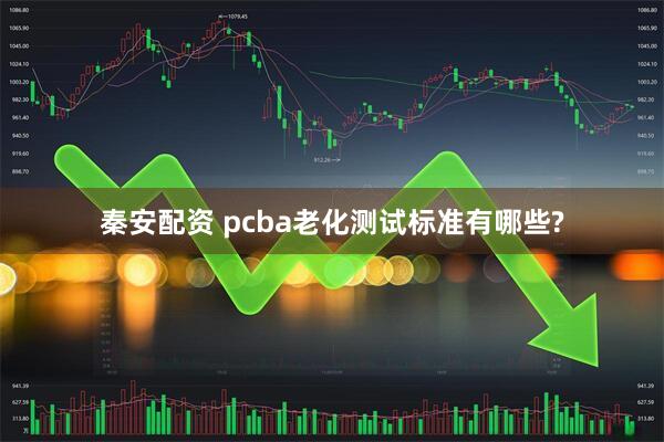 秦安配资 pcba老化测试标准有哪些?
