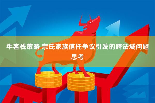 牛客栈策略 宗氏家族信托争议引发的跨法域问题思考