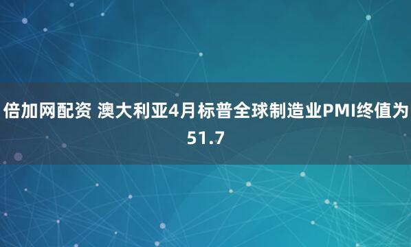 倍加网配资 澳大利亚4月标普全球制造业PMI终值为51.7
