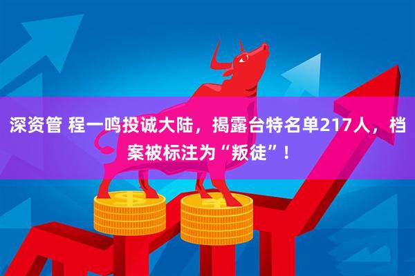 深资管 程一鸣投诚大陆,揭露台特名单217人,档案被标注为“叛徒”!