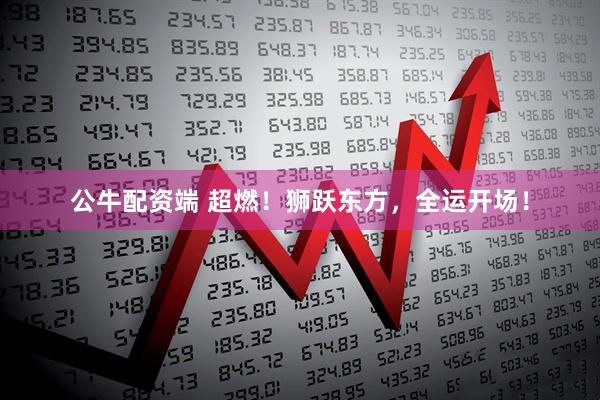 公牛配资端 超燃！狮跃东方，全运开场！