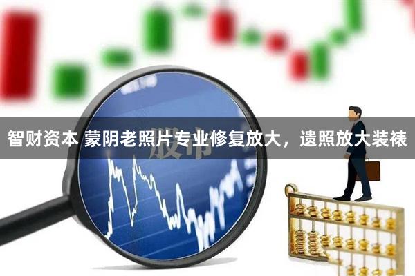 智财资本 蒙阴老照片专业修复放大，遗照放大装裱