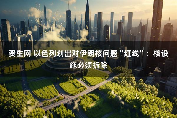 资生网 以色列划出对伊朗核问题“红线”：核设施必须拆除