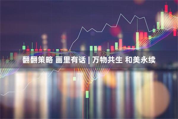 翻翻策略 画里有话 | 万物共生 和美永续