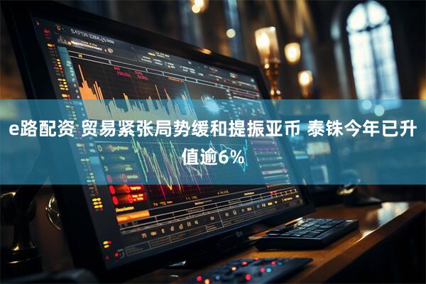 e路配资 贸易紧张局势缓和提振亚币 泰铢今年已升值逾6%