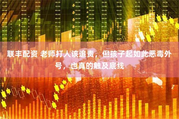 联丰配资 老师打人该追责，但孩子起如此恶毒外号，也真的触及底线