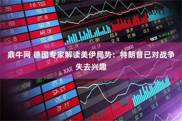 鼎牛网 德国专家解读美伊局势：特朗普已对战争失去兴趣